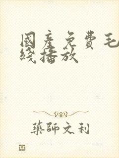 国产免费毛片在线播放