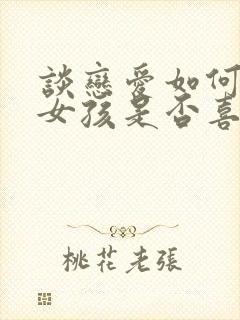 谈恋爱如何判断女孩是否喜欢你