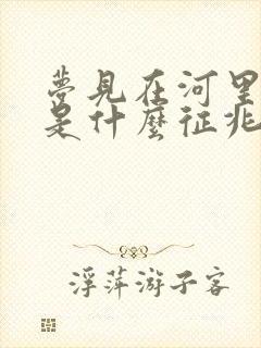 梦见在河里抓蛇是什么征兆