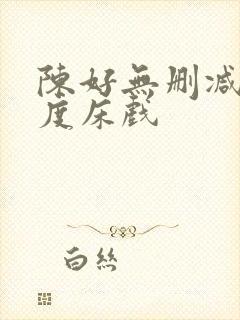 陈好无删减大尺度床戏