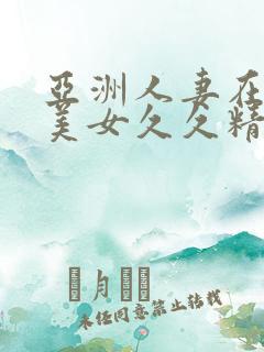 亚洲人妻在线欧美女久久精品