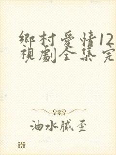 乡村爱情12电视剧全集完整版免费观看
