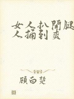 女人扒开腿让男人捅到爽