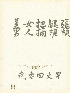 美女把腿张开给男人捅视频