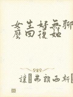 女生好无聊啊怎么回复她