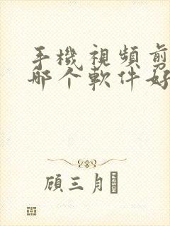 手机视频剪辑用哪个软件好一些呢