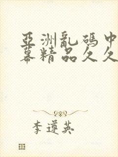 亚洲乱码中文字幕精品久久