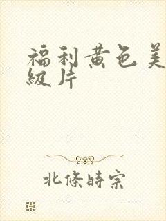 福利黄色美女一级片