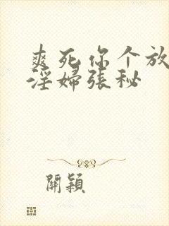 爽死你个放荡小淫妇张秘