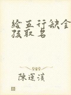 给五行缺金的男孩取名