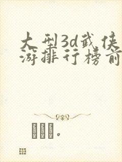 大型3d武侠手游排行榜前十名