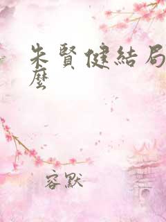 朱贤健结局是什么