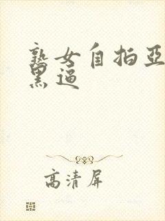 熟女自拍亚洲大黑逼