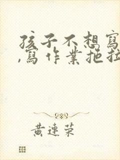 孩子不想写作业,写作业拖拉怎么办