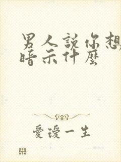 男人说你想多了暗示什么