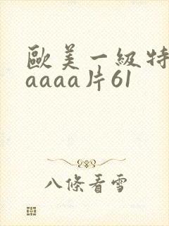 欧美一级特黄aaaaa片61