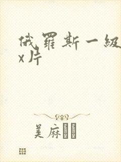 俄罗斯一级xxx片