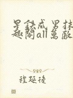 星铁成男抹布笔趣阁all万敌