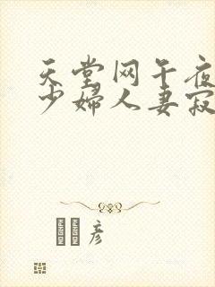 天堂网午夜丰满少妇人妻寂寞影院uc