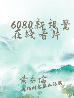 6080新视觉在线看片