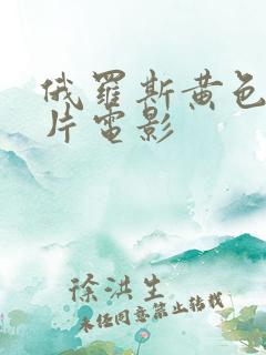 俄罗斯黄色一级片电影