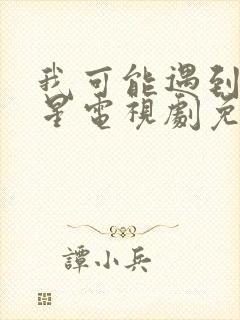 我可能遇到了救星电视剧免费观看西瓜