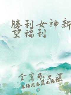 胜利女神新的希望福利