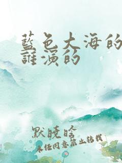 蓝色大海的传说谁演的