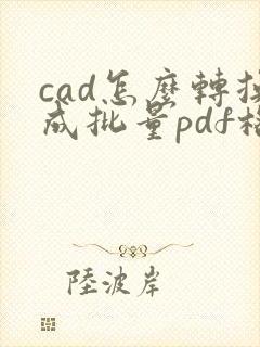 cad怎么转换成批量pdf格式