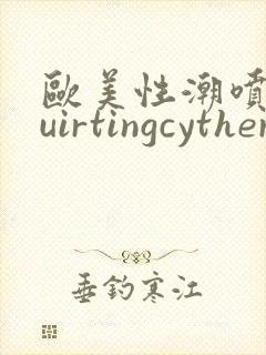 欧美性潮喷squirtingcytherea