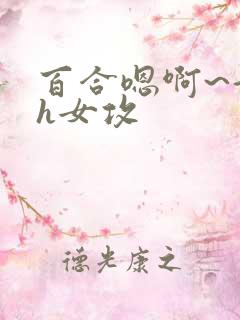 百合嗯啊~好猛h女攻