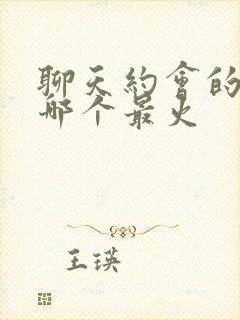 聊天约会的软件哪个最火