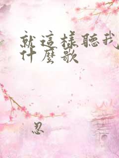 就这样听我说是什么歌