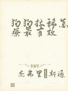 狗狗拉稀怎么治疗最有效