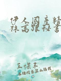 伊人国产精品丝袜高跟秘书