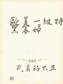 欧美一级特a黄黑寡妇