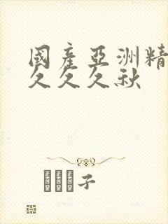 国产亚洲精品久久久久秋