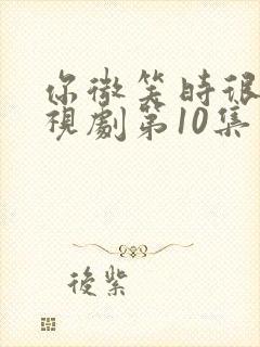 你微笑时很美电视剧第10集免费观看