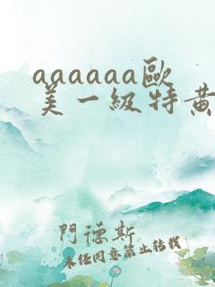 aaaaaa欧美一级特黄在线观看