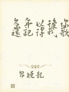 多年以后你是否还记得我歌词