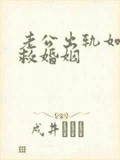 老公出轨如何挽救婚姻