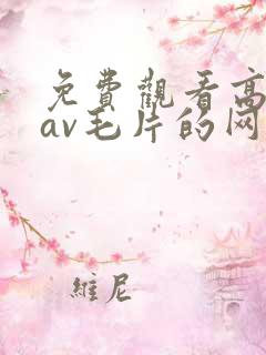免费观看高清的av毛片的网站