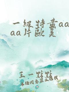 一级特黄aaaaa片欧美
