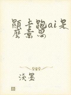 显卡跑ai是什么意思