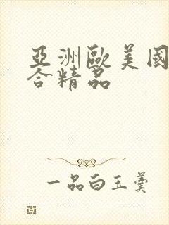 亚洲欧美国产综合精品