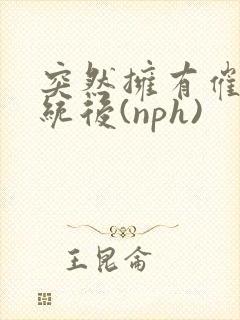 突然拥有催眠系统后(nph)