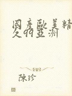 国产欧美精品久久99亚洲