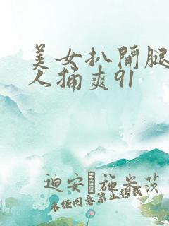 美女扒开腿让男人捅爽91