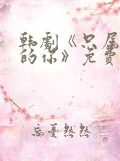 韩剧《只属于我的你》免费观看