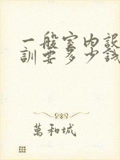 一般室内设计培训要多少钱